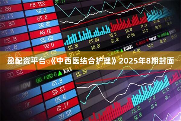 盈配资平台 《中西医结合护理》2025年8期封面