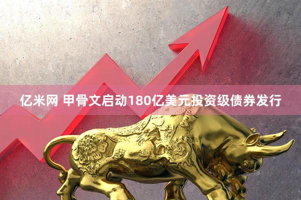 亿米网 甲骨文启动180亿美元投资级债券发行
