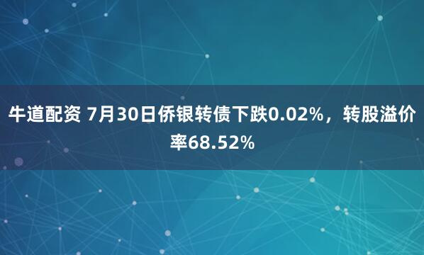 牛道配资 7月30日侨银转债下跌0.02%，转股溢价率68.52%