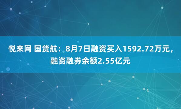 悦来网 国货航：8月7日融资买入1592.72万元，融资融券余额2.55亿元