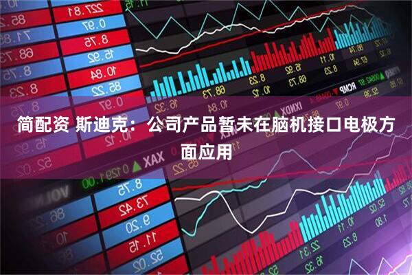 简配资 斯迪克：公司产品暂未在脑机接口电极方面应用