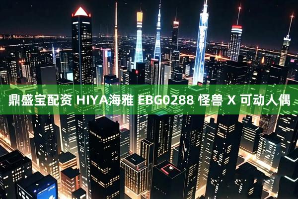 鼎盛宝配资 HIYA海雅 EBG0288 怪兽 X 可动人偶